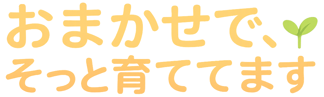おまかせで、そっと育ててます。